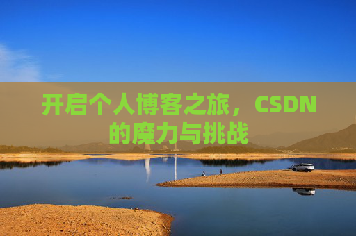 开启个人博客之旅,CSDN的魔力与挑战 开启个人博客之旅,CSDN的魔力与挑战